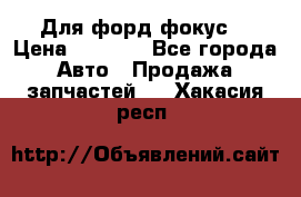 Для форд фокус  › Цена ­ 5 000 - Все города Авто » Продажа запчастей   . Хакасия респ.